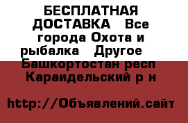 БЕСПЛАТНАЯ ДОСТАВКА - Все города Охота и рыбалка » Другое   . Башкортостан респ.,Караидельский р-н